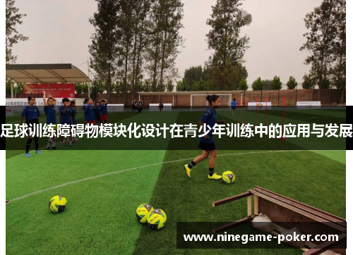 足球训练障碍物模块化设计在青少年训练中的应用与发展