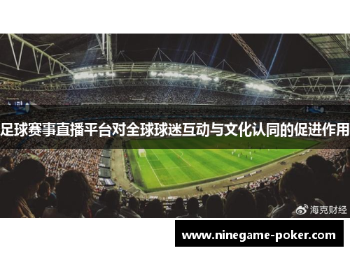足球赛事直播平台对全球球迷互动与文化认同的促进作用